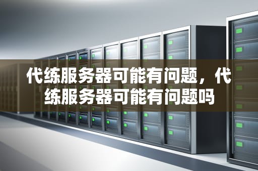 代练服务器可能有问题，代练服务器可能有问题吗