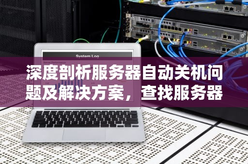 深度剖析服务器自动关机问题及解决方案，查找服务器自动关机问题怎么办