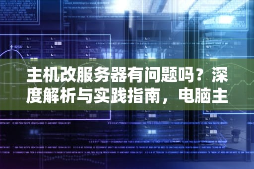 主机改服务器有问题吗？深度解析与实践指南，电脑主机改服务器
