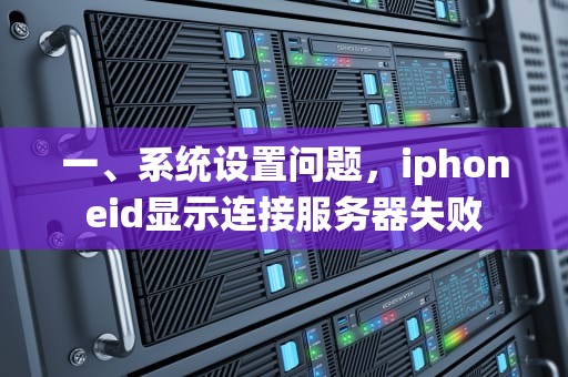一、系统设置问题，iphoneid显示连接服务器失败