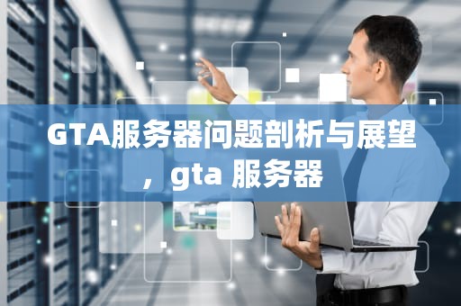 GTA服务器问题剖析与展望，gta 服务器