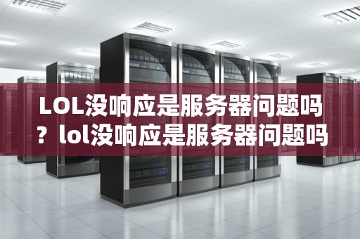 LOL没响应是服务器问题吗？lol没响应是服务器问题吗怎么解决