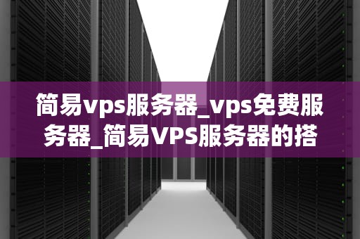 简易vps服务器_vps免费服务器_简易VPS服务器的搭建与应用