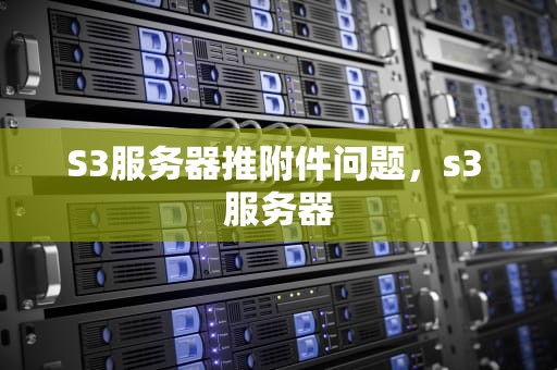 S3服务器推附件问题，s3 服务器