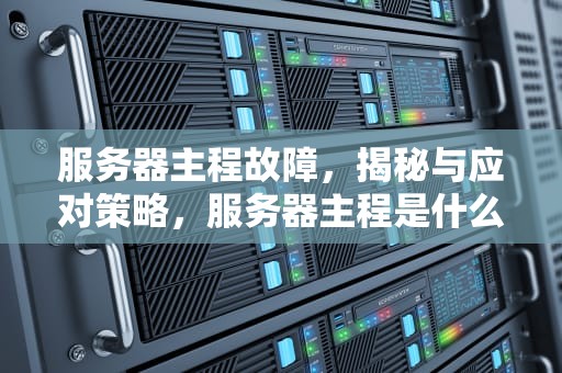 服务器主程故障，揭秘与应对策略，服务器主程是什么问题啊