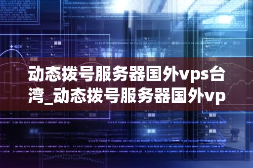 动态拨号服务器国外vps台湾_动态拨号服务器国外vps台湾_动态拨号服务器国外vps台湾的优势与应用