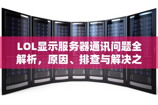 LOL显示服务器通讯问题全解析，原因、排查与解决之道，lol服务器通讯之间出现问题