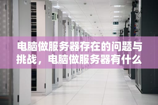 电脑做服务器存在的问题与挑战，电脑做服务器有什么问题吗