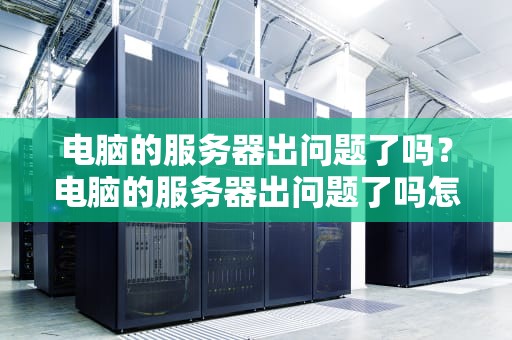 电脑的服务器出问题了吗？电脑的服务器出问题了吗怎么办