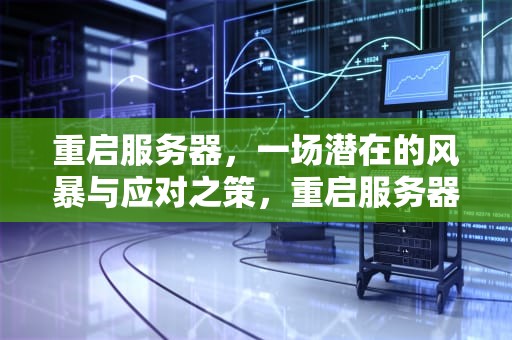 重启服务器，一场潜在的风暴与应对之策，重启服务器会发生什么问题吗
