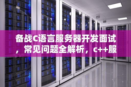 备战C语言服务器开发面试，常见问题全解析，c++服务器面试题
