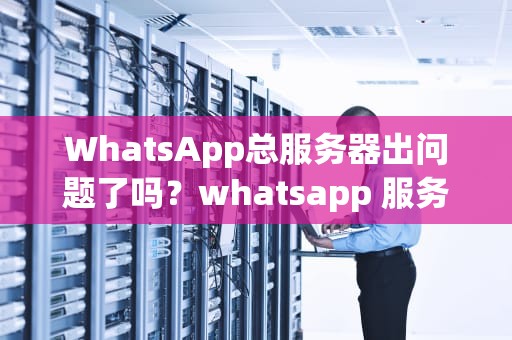 WhatsApp总服务器出问题了吗？whatsapp 服务器