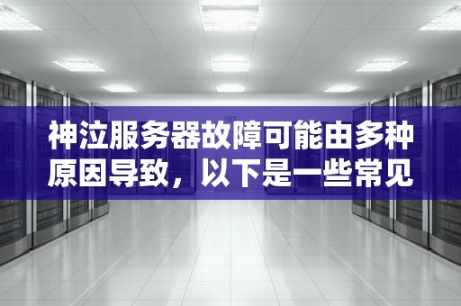 神泣服务器故障可能由多种原因导致，以下是一些常见的问题及解决方法，神泣服务器故障什么问题可以解决