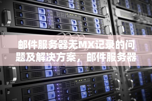 邮件服务器无MX记录的问题及解决方案，邮件服务器没有响应怎么办