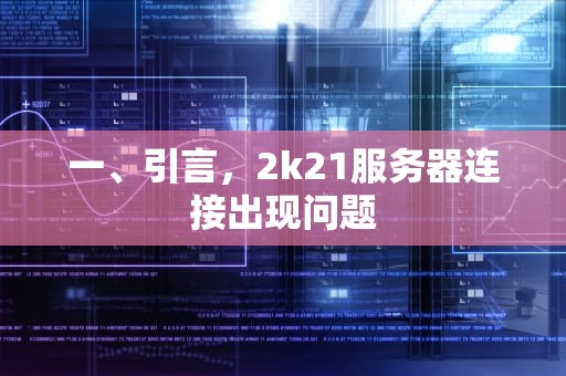 一、引言，2k21服务器连接出现问题