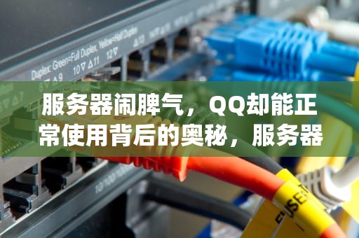 服务器闹脾气，QQ却能正常使用背后的奥秘，服务器出现问题qq正常使用怎么办