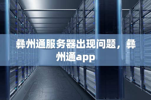 彝州通服务器出现问题，彝州通app