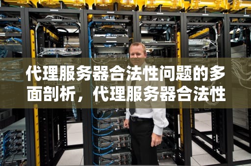 代理服务器合法性问题的多面剖析，代理服务器合法性问题有哪些
