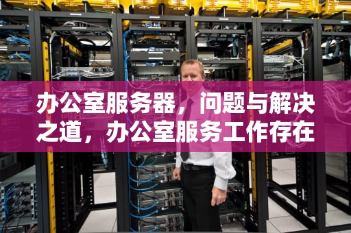 办公室服务器，问题与解决之道，办公室服务工作存在的问题