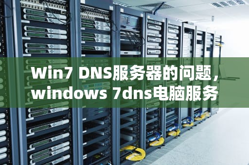 Win7 DNS服务器的问题，windows 7dns电脑服务器未响应如何处理