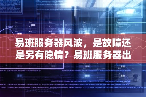 易班服务器风波，是故障还是另有隐情？易班服务器出问题了吗怎么解决