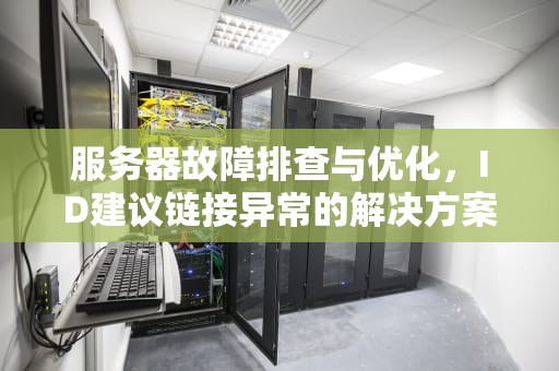 服务器故障排查与优化，ID建议链接异常的解决方案，id建议链接服务器出现问题怎么解决