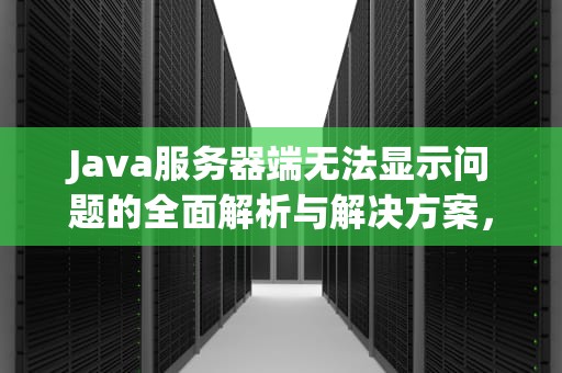 Java服务器端无法显示问题的全面解析与解决方案，java服务器端无法显示问题怎么办