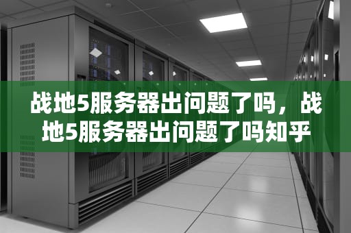 战地5服务器出问题了吗，战地5服务器出问题了吗知乎