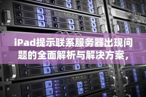 iPad提示联系服务器出现问题的全面解析与解决方案，ipad提示联系服务器出现问题怎么办