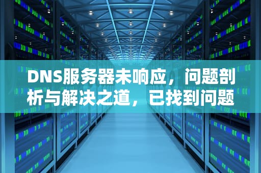 DNS服务器未响应，问题剖析与解决之道，已找到问题诊断策略服务未运行