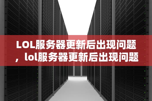 LOL服务器更新后出现问题，lol服务器更新后出现问题怎么办