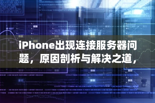 iPhone出现连接服务器问题，原因剖析与解决之道，iphone出现连接服务器出现问题怎么办