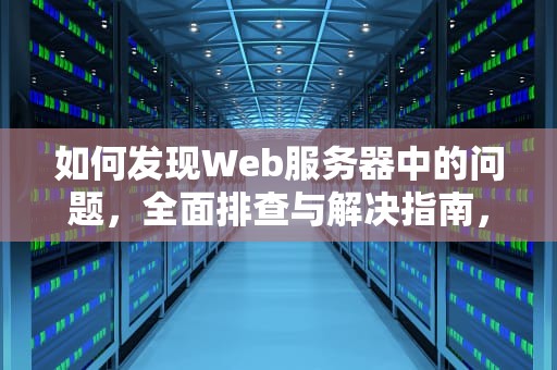 如何发现Web服务器中的问题，全面排查与解决指南，如何发现web服务器中的问题和建议