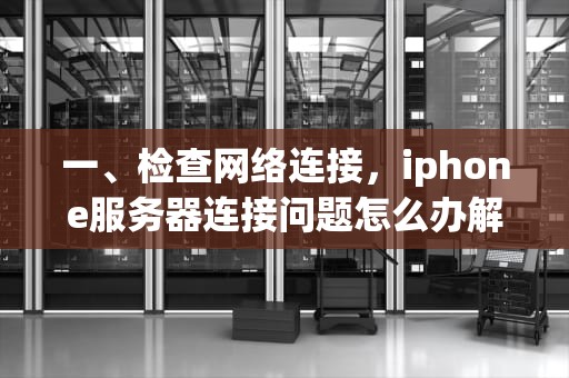 一、检查网络连接，iphone服务器连接问题怎么办解决
