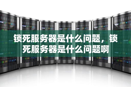 锁死服务器是什么问题，锁死服务器是什么问题啊