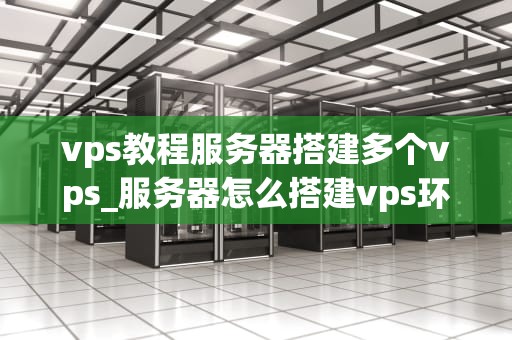 vps教程服务器搭建多个vps_服务器怎么搭建vps环境_多台VPS服务器的搭建与管理