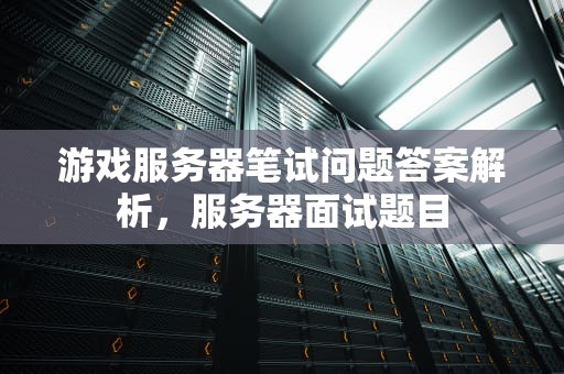 游戏服务器笔试问题答案解析，服务器面试题目