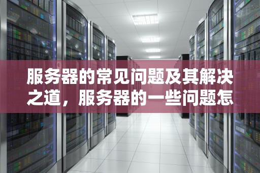 服务器的常见问题及其解决之道，服务器的一些问题怎么解决