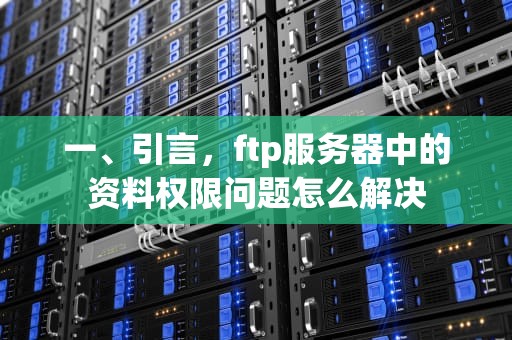 一、引言，ftp服务器中的资料权限问题怎么解决
