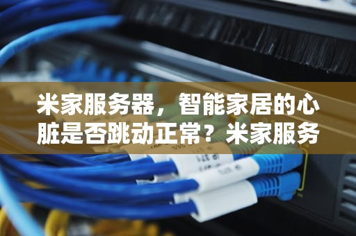 米家服务器，智能家居的心脏是否跳动正常？米家服务器出问题了么