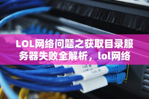 LOL网络问题之获取目录服务器失败全解析，lol网络问题 获取目录服务器失败怎么办