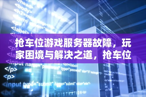 抢车位游戏服务器故障，玩家困境与解决之道，抢车位游戏里的车型