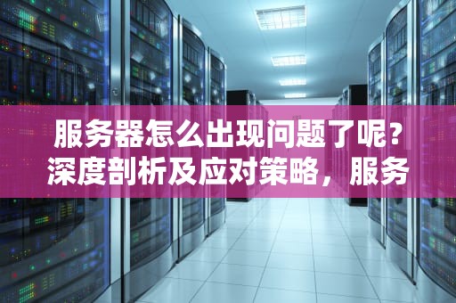 服务器怎么出现问题了呢？深度剖析及应对策略，服务器怎么出现问题了呢图片
