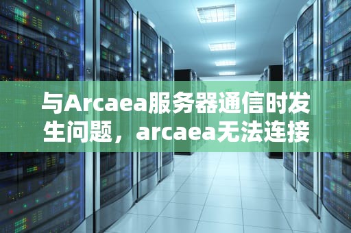 与Arcaea服务器通信时发生问题，arcaea无法连接服务器