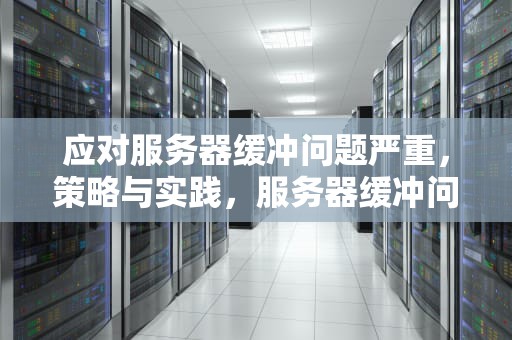 应对服务器缓冲问题严重，策略与实践，服务器缓冲问题严重怎么办啊