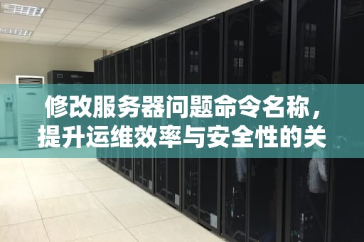 修改服务器问题命令名称，提升运维效率与安全性的关键步骤，修改服务器问题命令名称是什么