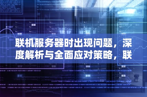 联机服务器时出现问题，深度解析与全面应对策略，联机服务器时出现问题怎么解决