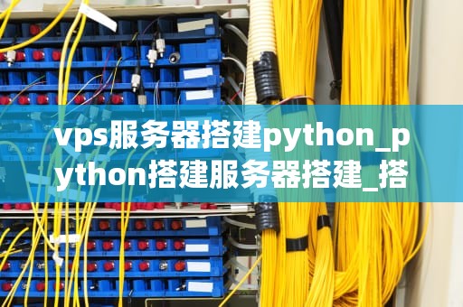 vps服务器搭建python_python搭建服务器搭建_搭建Python环境的VPS服务器指南