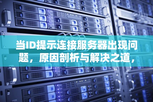 当ID提示连接服务器出现问题，原因剖析与解决之道，id提示连接服务器出现问题怎么办