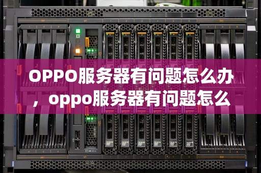 OPPO服务器有问题怎么办，oppo服务器有问题怎么办啊
